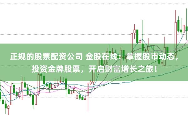 正规的股票配资公司 金股在线:掌握股市动态,投资金牌股票,开启财富增长之旅!