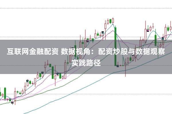 互联网金融配资 数据视角:配资炒股与数据观察实践路径