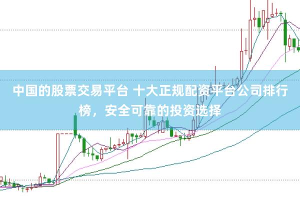 中国的股票交易平台 十大正规配资平台公司排行榜，安全可靠的投资选择