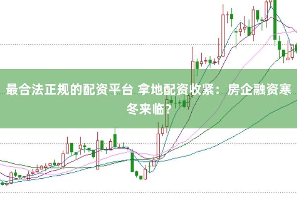 最合法正规的配资平台 拿地配资收紧:房企融资寒冬来临?
