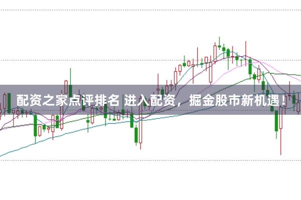 配资之家点评排名 进入配资，掘金股市新机遇！