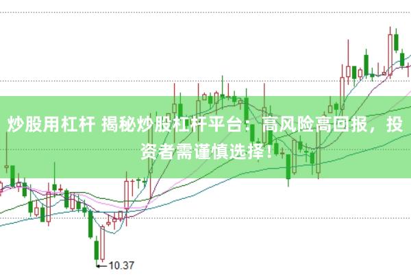 炒股用杠杆 揭秘炒股杠杆平台:高风险高回报,投资者需谨慎选择!