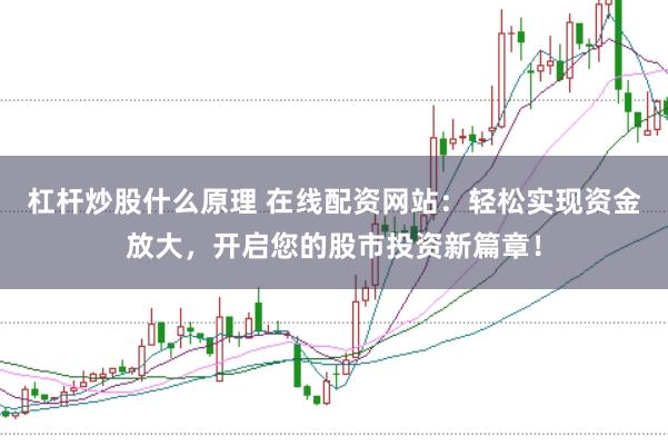杠杆炒股什么原理 在线配资网站：轻松实现资金放大，开启您的股市投资新篇章！
