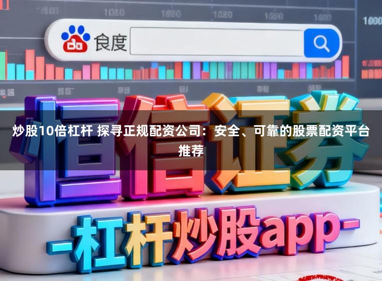 炒股10倍杠杆 探寻正规配资公司:安全、可靠的股票配资平台推荐
