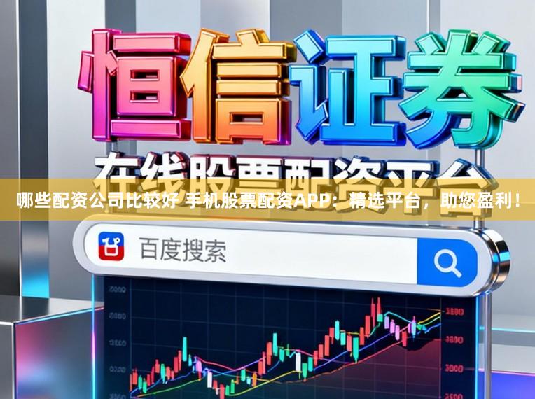 哪些配资公司比较好 手机股票配资APP:精选平台,助您盈利!