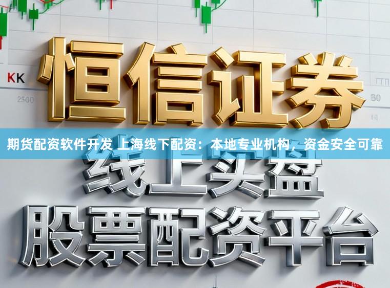 期货配资软件开发 上海线下配资:本地专业机构,资金安全可靠