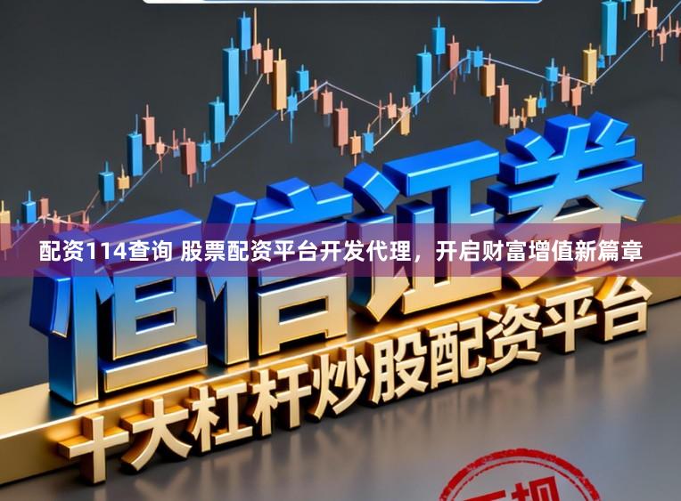 配资114查询 股票配资平台开发代理，开启财富增值新篇章