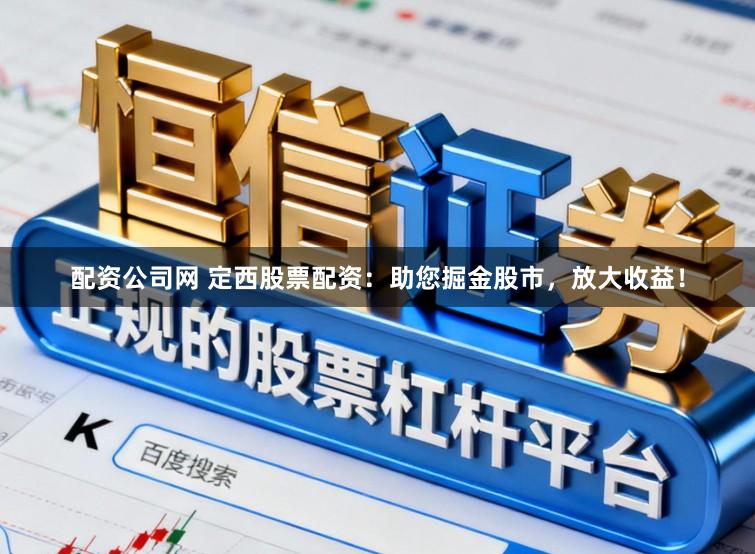 配资公司网 定西股票配资:助您掘金股市,放大收益!