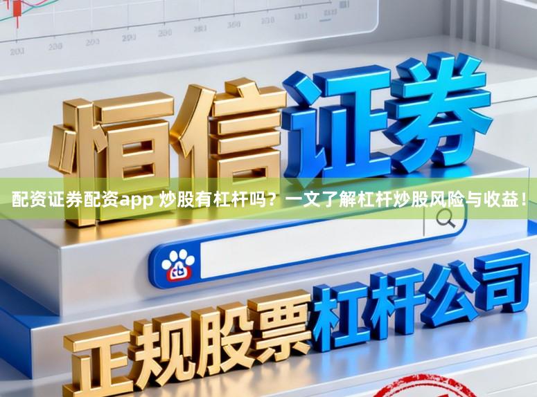 配资证券配资app 炒股有杠杆吗？一文了解杠杆炒股风险与收益！