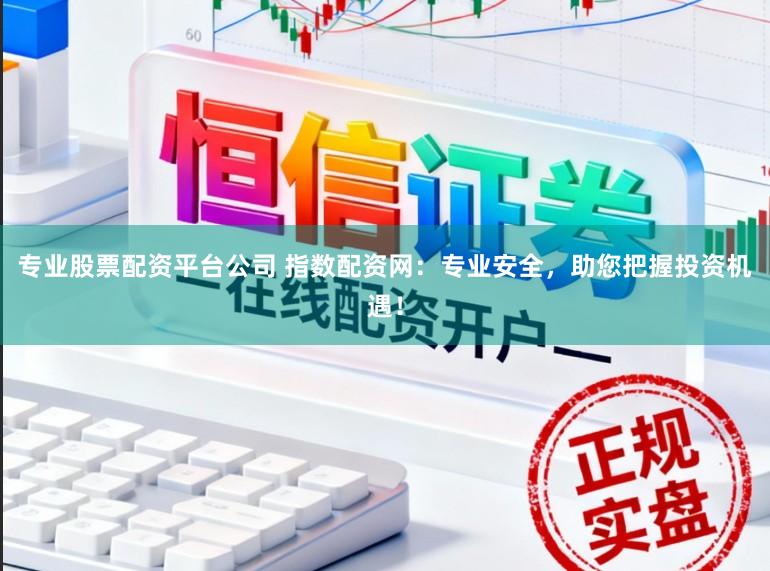 专业股票配资平台公司 指数配资网:专业安全,助您把握投资机遇!