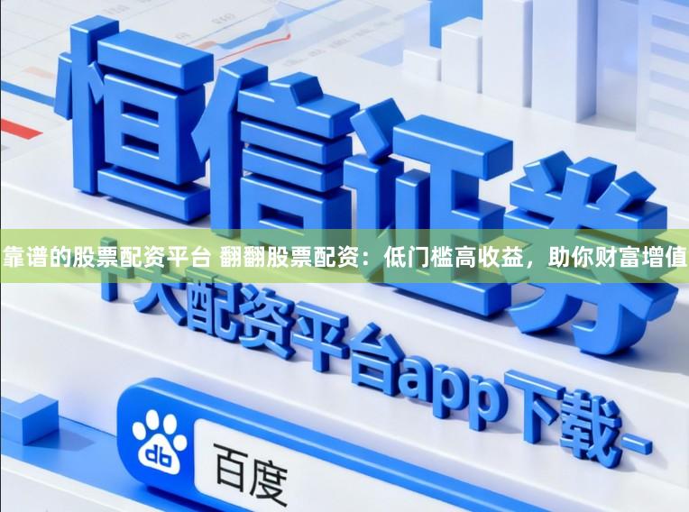 靠谱的股票配资平台 翻翻股票配资：低门槛高收益，助你财富增值