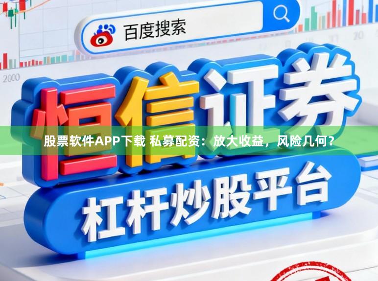 股票软件APP下载 私募配资：放大收益，风险几何？