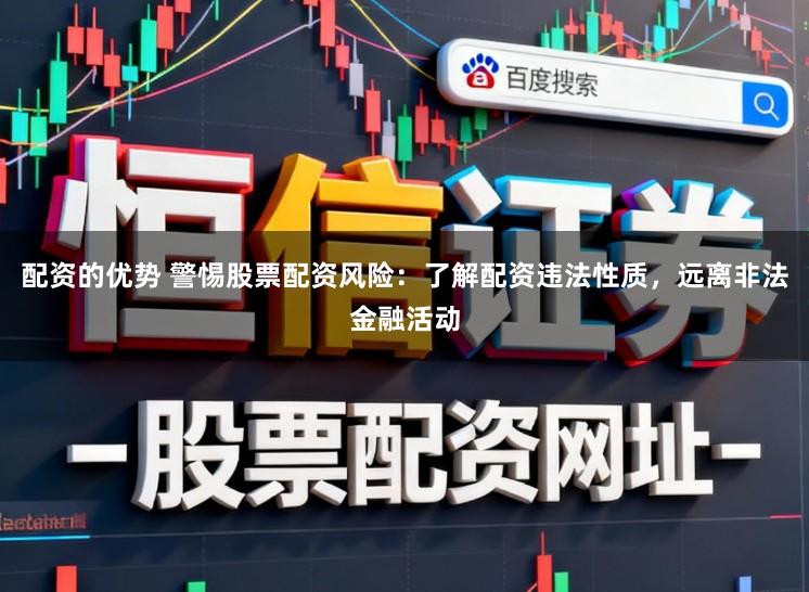 配资的优势 警惕股票配资风险：了解配资违法性质，远离非法金融活动