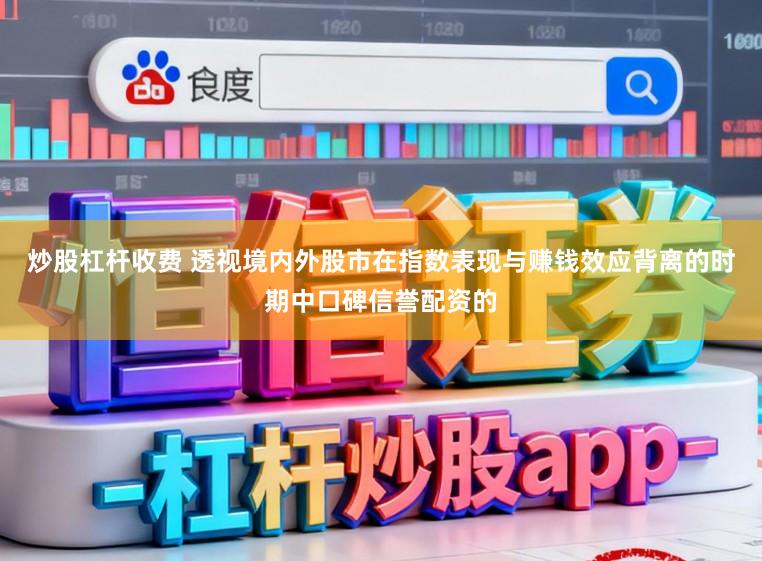 炒股杠杆收费 透视境内外股市在指数表现与赚钱效应背离的时期中口碑信誉配资的