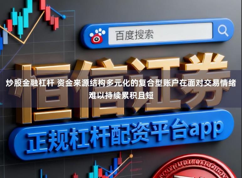 炒股金融杠杆 资金来源结构多元化的复合型账户在面对交易情绪难以持续累积且短