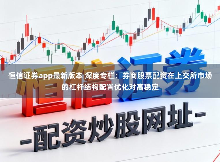 恒信证券app最新版本 深度专栏：券商股票配资在上交所市场的杠杆结构配置优化对高稳定