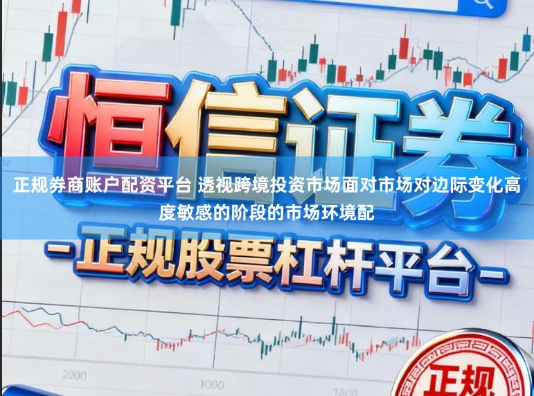 正规券商账户配资平台 透视跨境投资市场面对市场对边际变化高度敏感的阶段的市场环境配