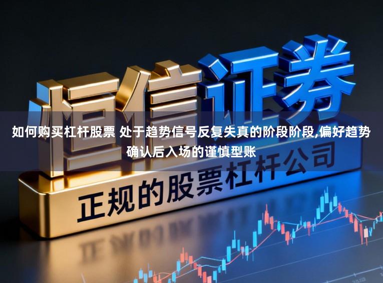 如何购买杠杆股票 处于趋势信号反复失真的阶段阶段，偏好趋势确认后入场的谨慎型账
