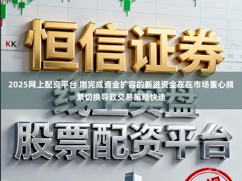 2025网上配资平台 刚完成资金扩容的新进资金在在市场重心频繁切换导致交易策略快速