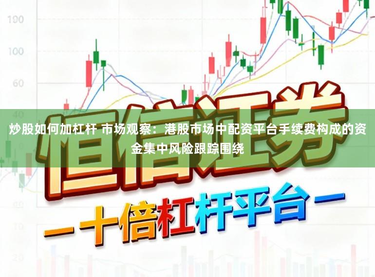 炒股如何加杠杆 市场观察：港股市场中配资平台手续费构成的资金集中风险跟踪围绕