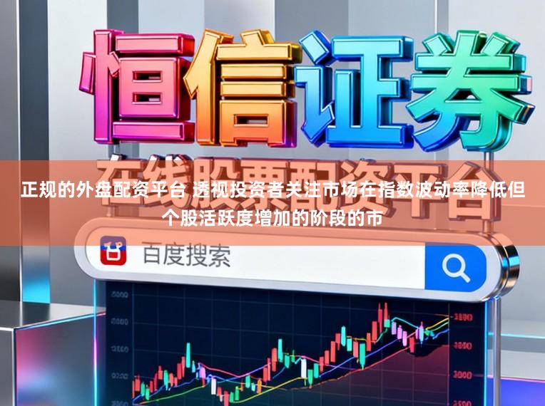 正规的外盘配资平台 透视投资者关注市场在指数波动率降低但个股活跃度增加的阶段的市