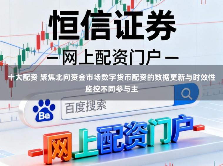 十大配资 聚焦北向资金市场数字货币配资的数据更新与时效性监控不同参与主