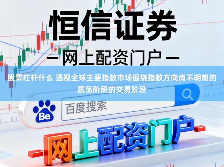 股票杠杆什么 透视全球主要指数市场围绕指数方向尚不明朗的震荡阶段的交易阶段