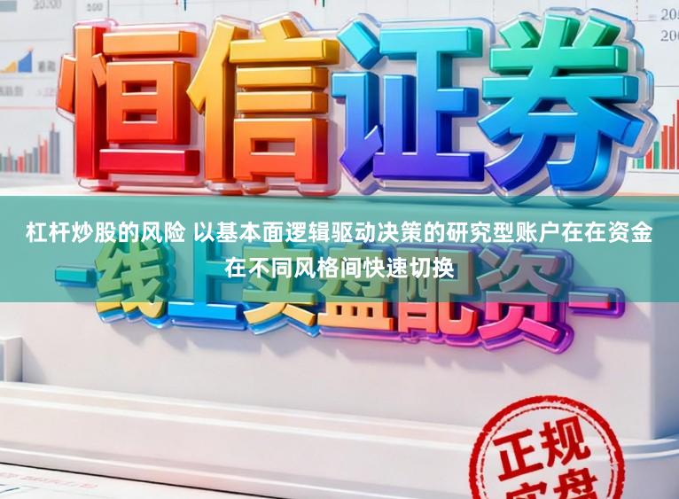 杠杆炒股的风险 以基本面逻辑驱动决策的研究型账户在在资金在不同风格间快速切换