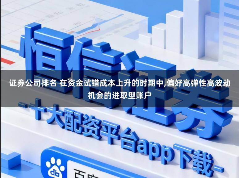 证券公司排名 在资金试错成本上升的时期中，偏好高弹性高波动机会的进取型账户