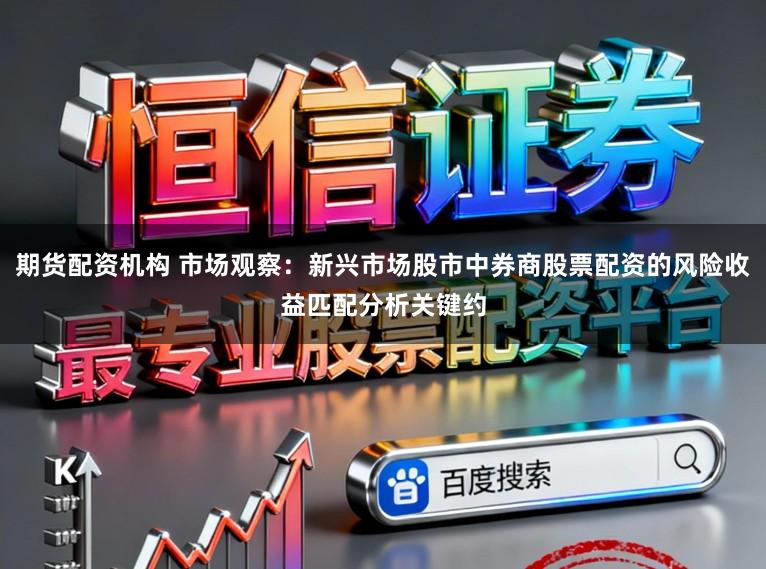 期货配资机构 市场观察：新兴市场股市中券商股票配资的风险收益匹配分析关键约