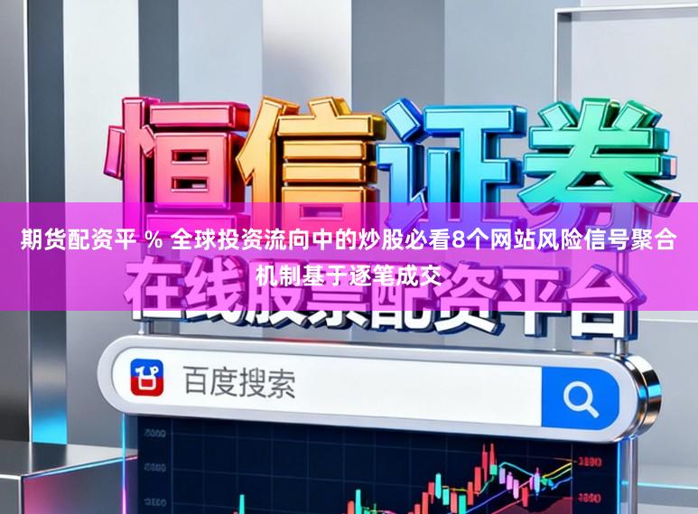 期货配资平 % 全球投资流向中的炒股必看8个网站风险信号聚合机制基于逐笔成交