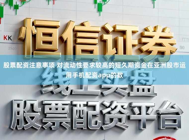 股票配资注意事项 对流动性要求较高的短久期资金在亚洲股市运用手机配资app的数