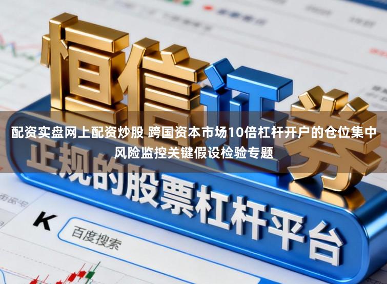 配资实盘网上配资炒股 跨国资本市场10倍杠杆开户的仓位集中风险监控关键假设检验专题