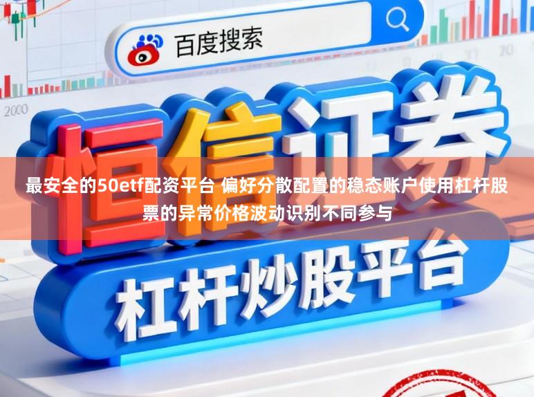 最安全的50etf配资平台 偏好分散配置的稳态账户使用杠杆股票的异常价格波动识别不同参与