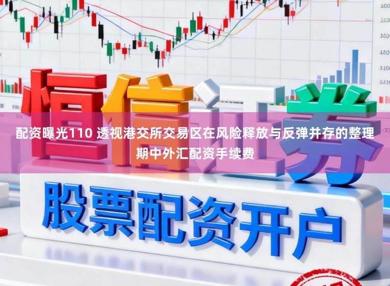 配资曝光110 透视港交所交易区在风险释放与反弹并存的整理期中外汇配资手续费