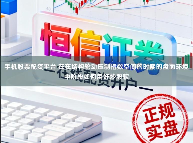 手机股票配资平台 在在结构轮动压制指数空间的时期的盘面环境中阶段如何用好炒股软