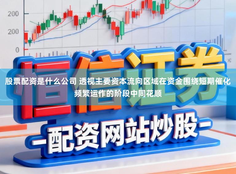 股票配资是什么公司 透视主要资本流向区域在资金围绕短期催化频繁运作的阶段中同花顺