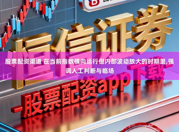 股票配资渠道 在当前指数横向运行但内部波动放大的时期里，强调人工判断与临场