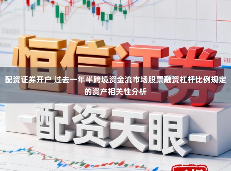 配资证券开户 过去一年半跨境资金流市场股票融资杠杆比例规定的资产相关性分析
