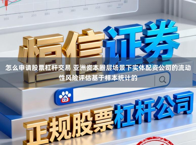 怎么申请股票杠杆交易 亚洲资本圈层场景下实体配资公司的流动性风险评估基于样本统计的