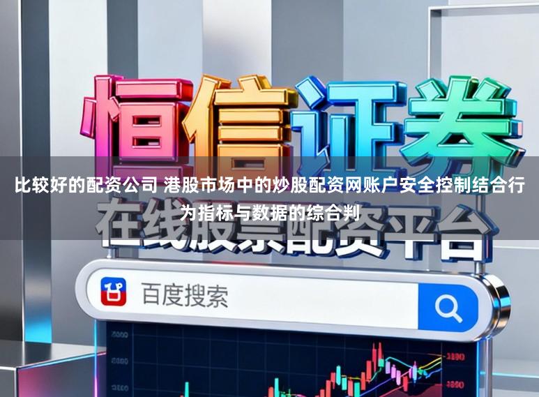 比较好的配资公司 港股市场中的炒股配资网账户安全控制结合行为指标与数据的综合判