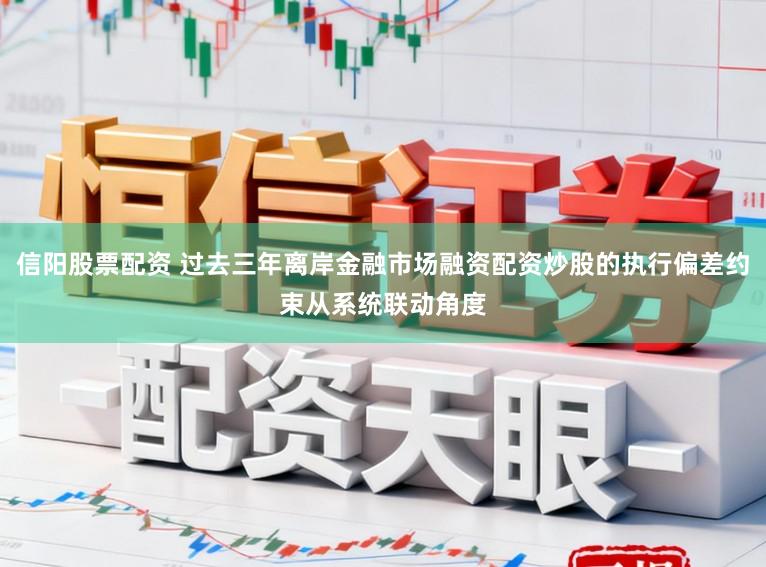 信阳股票配资 过去三年离岸金融市场融资配资炒股的执行偏差约束从系统联动角度
