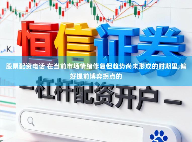股票配资电话 在当前市场情绪修复但趋势尚未形成的时期里,偏好提前博弈拐点的