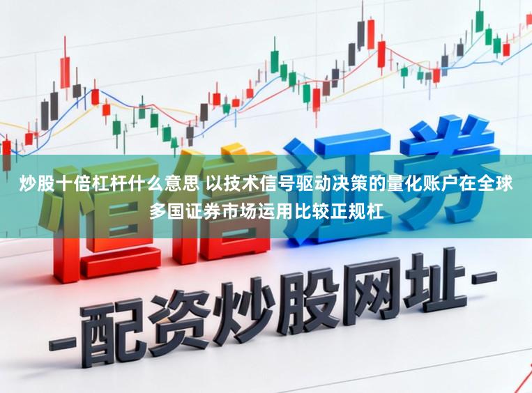 炒股十倍杠杆什么意思 以技术信号驱动决策的量化账户在全球多国证券市场运用比较正规杠