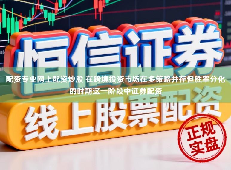 配资专业网上配资炒股 在跨境投资市场在多策略并存但胜率分化的时期这一阶段中证券配资