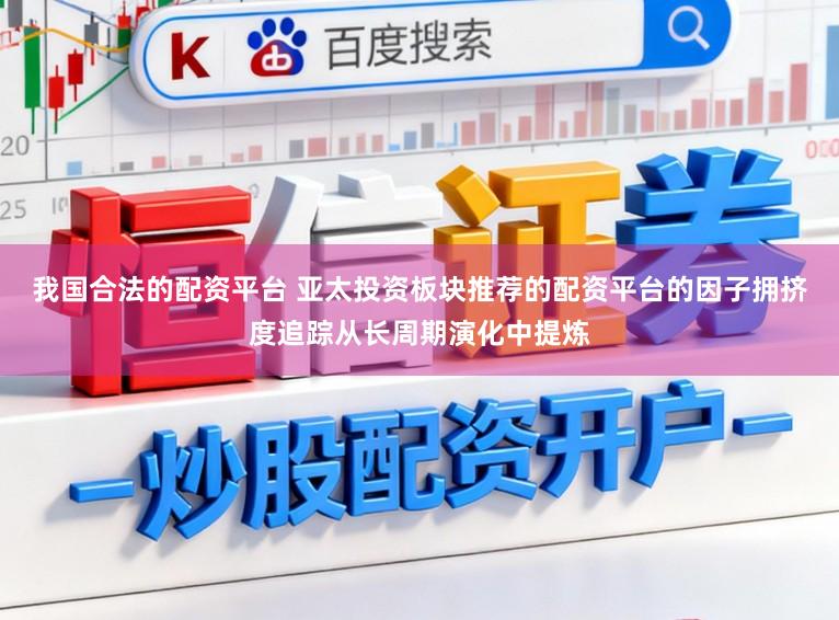 我国合法的配资平台 亚太投资板块推荐的配资平台的因子拥挤度追踪从长周期演化中提炼