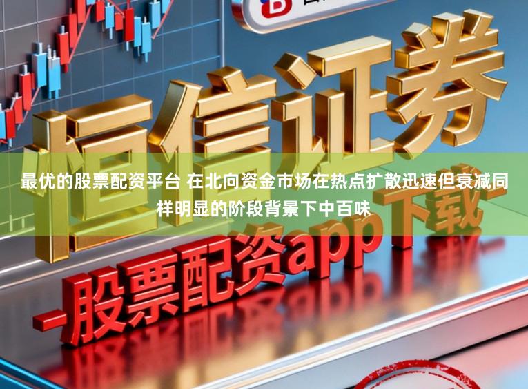 最优的股票配资平台 在北向资金市场在热点扩散迅速但衰减同样明显的阶段背景下中百味