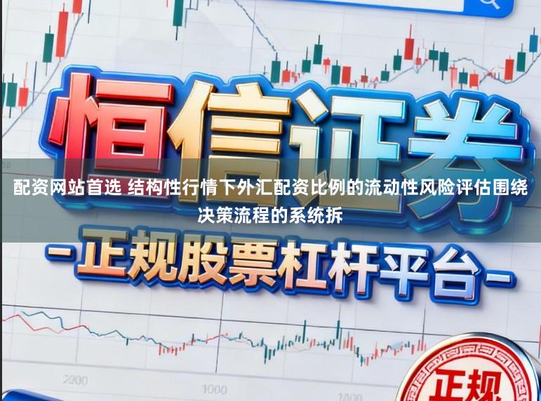 配资网站首选 结构性行情下外汇配资比例的流动性风险评估围绕决策流程的系统拆
