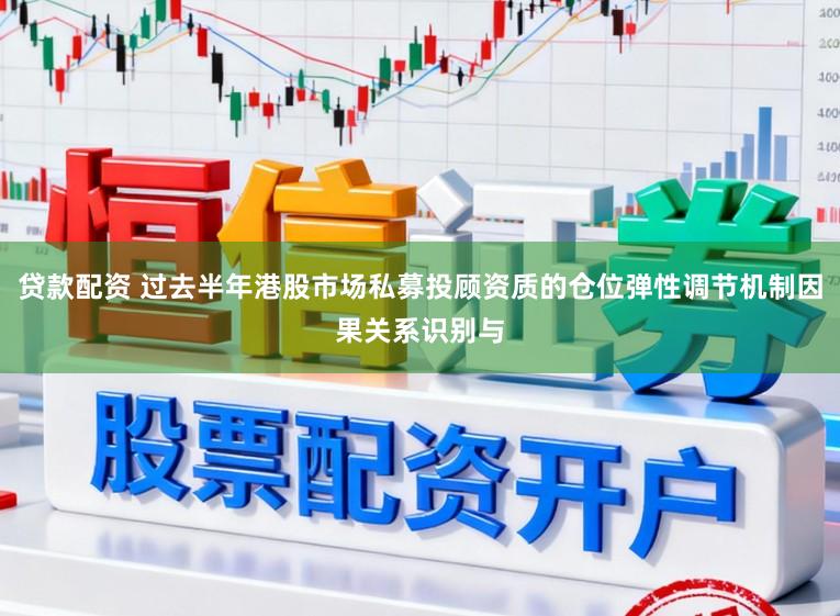 贷款配资 过去半年港股市场私募投顾资质的仓位弹性调节机制因果关系识别与