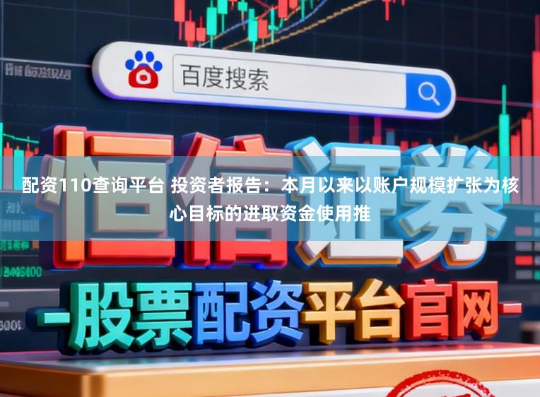 配资110查询平台 投资者报告：本月以来以账户规模扩张为核心目标的进取资金使用推